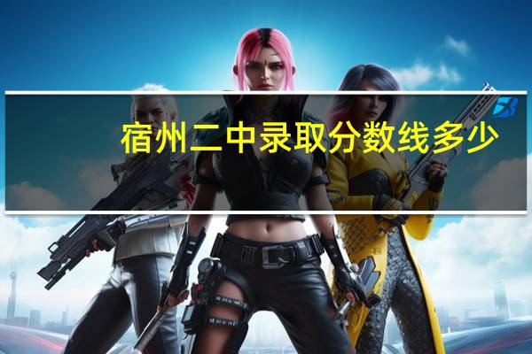 宿州二中录取分数线多少