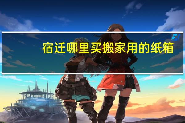 宿迁哪里买搬家用的纸箱