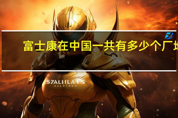 富士康在中国一共有多少个厂地