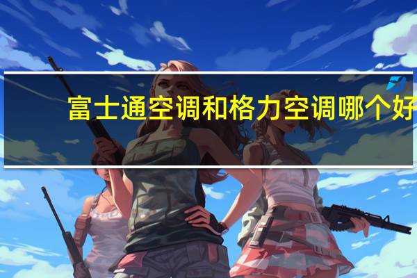 富士通空调和格力空调哪个好