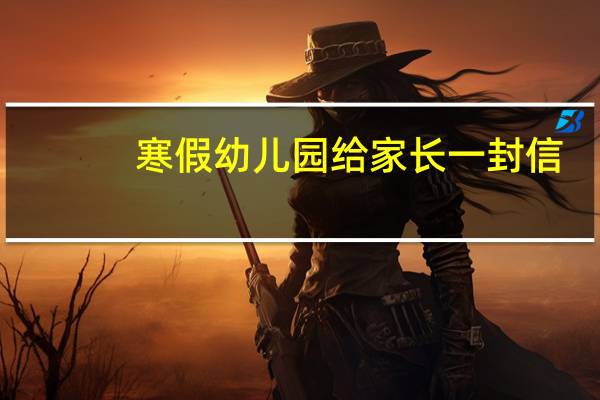 寒假幼儿园给家长一封信
