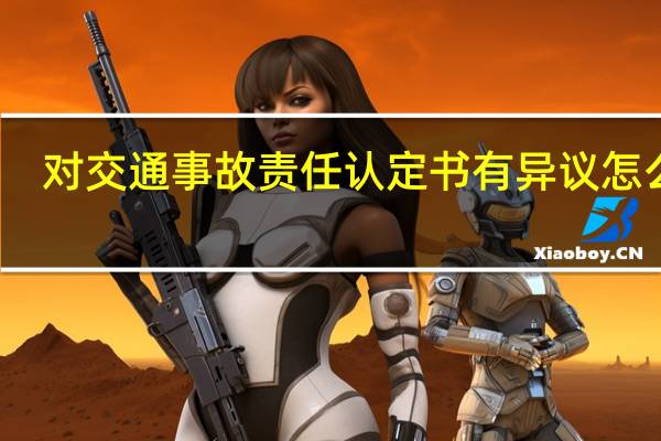 对交通事故责任认定书有异议怎么办