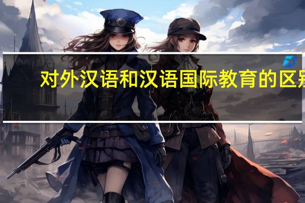 对外汉语和汉语国际教育的区别
