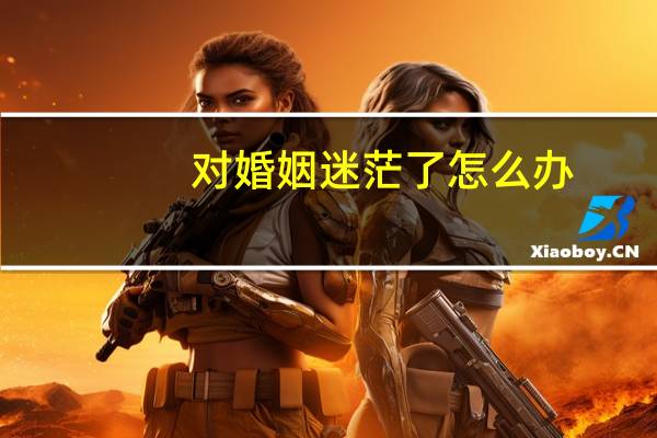 对婚姻迷茫了怎么办