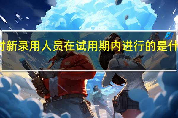 对新录用人员在试用期内进行的是什么培训