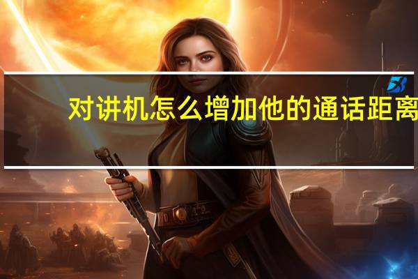 对讲机怎么增加他的通话距离