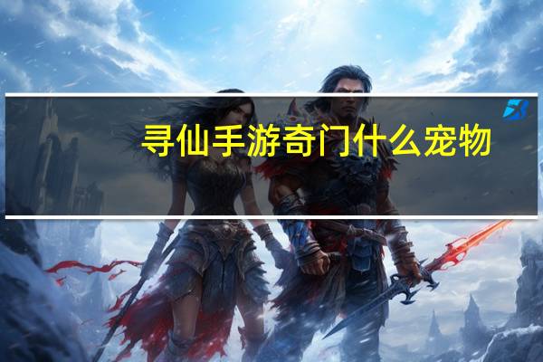 寻仙手游奇门什么宠物