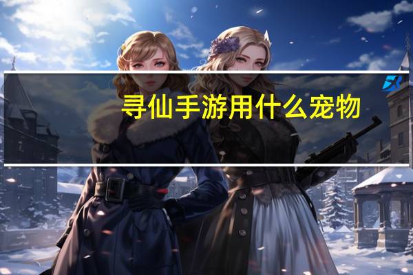 寻仙手游用什么宠物