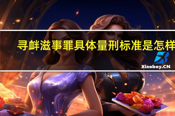 寻衅滋事罪具体量刑标准是怎样的