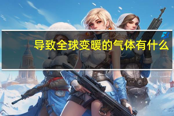导致全球变暖的气体有什么