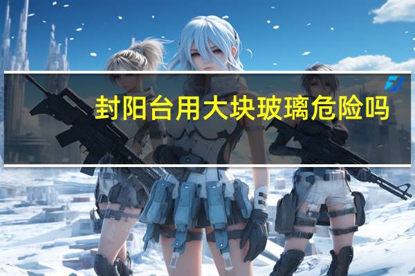 封阳台用大块玻璃危险吗