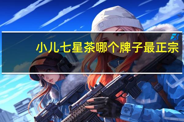 小儿七星茶哪个牌子最正宗