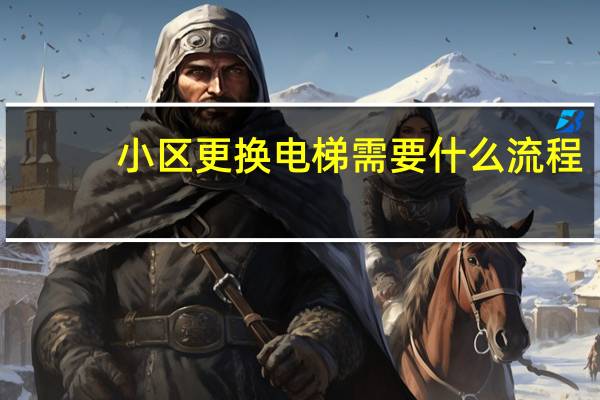 小区更换电梯需要什么流程