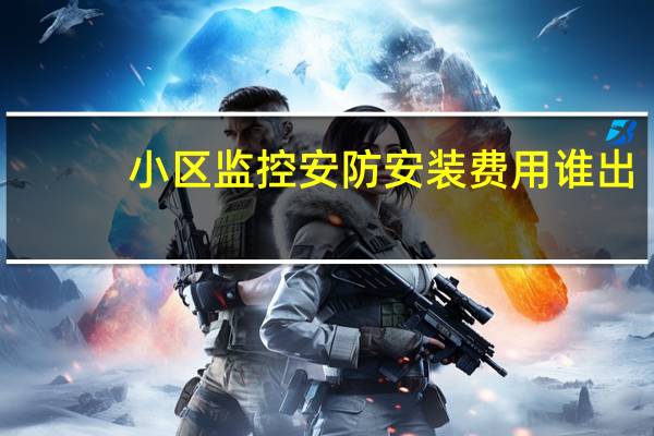 小区监控安防安装费用谁出