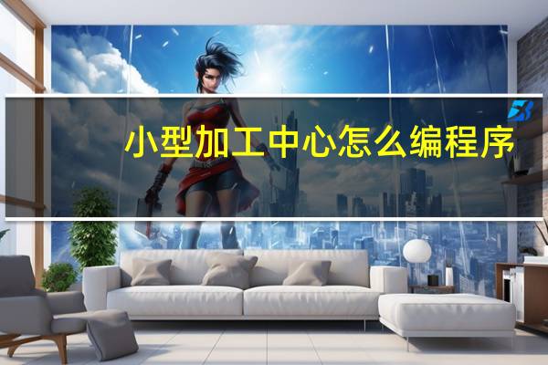 小型加工中心怎么编程序