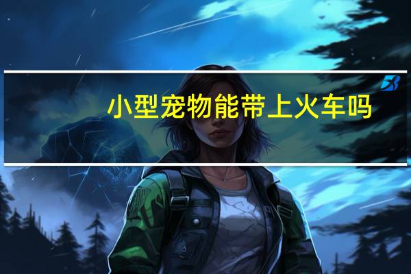 小型宠物能带上火车吗