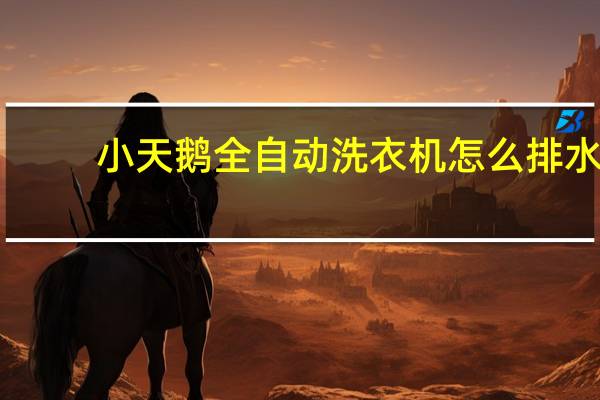 小天鹅全自动洗衣机怎么排水