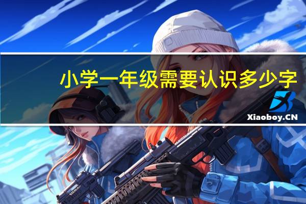 小学一年级需要认识多少字