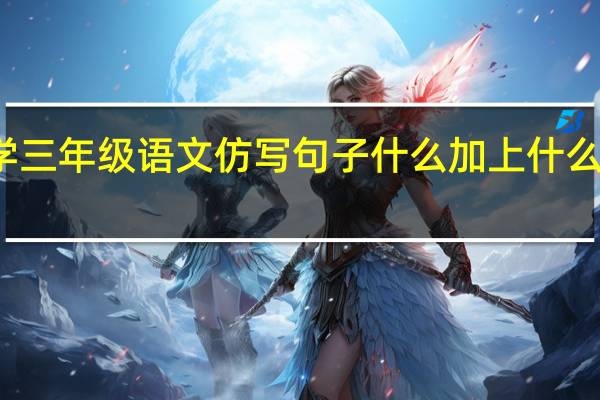 小学三年级语文仿写句子什么加上什么等于什么