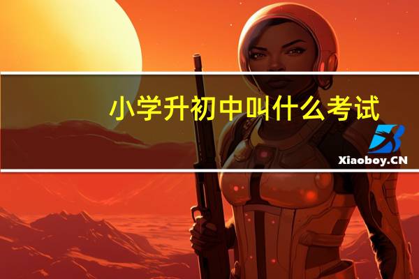 小学升初中叫什么考试