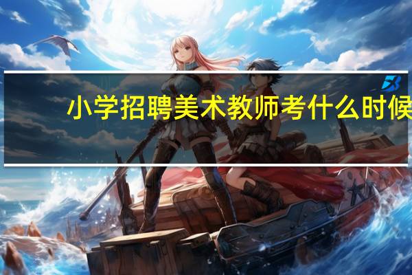 小学招聘美术教师考什么时候