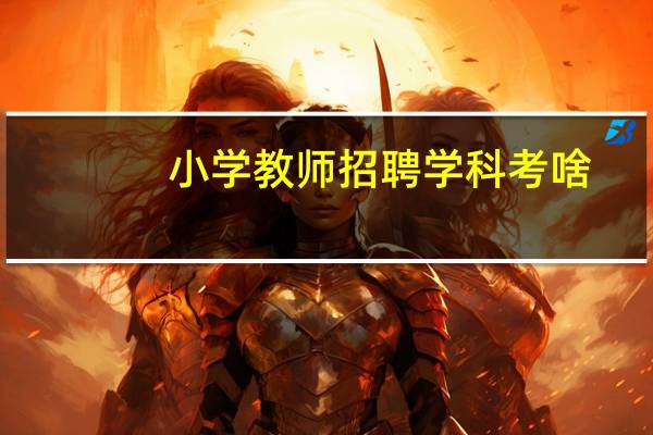 小学教师招聘学科考啥