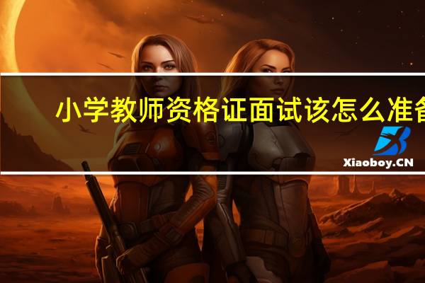 小学教师资格证面试该怎么准备
