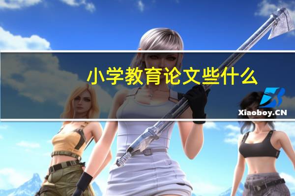 小学教育论文些什么