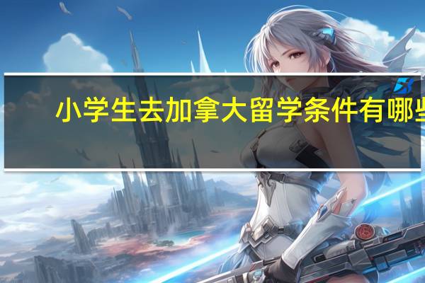 小学生去加拿大留学条件有哪些