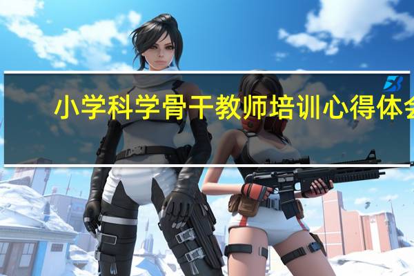 小学科学骨干教师培训心得体会