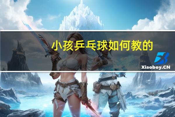 小孩乒乓球如何教的