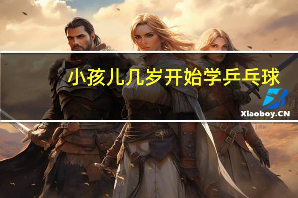 小孩儿几岁开始学乒乓球