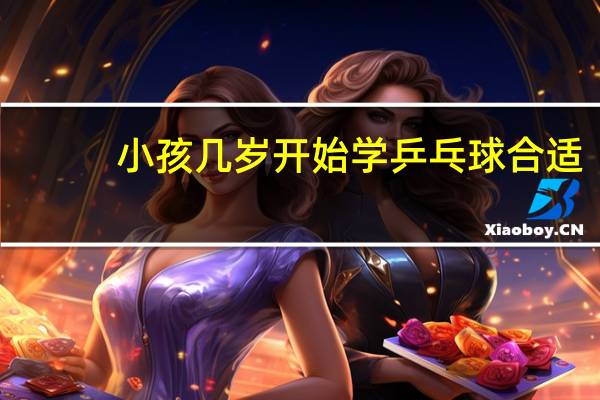 小孩几岁开始学乒乓球合适