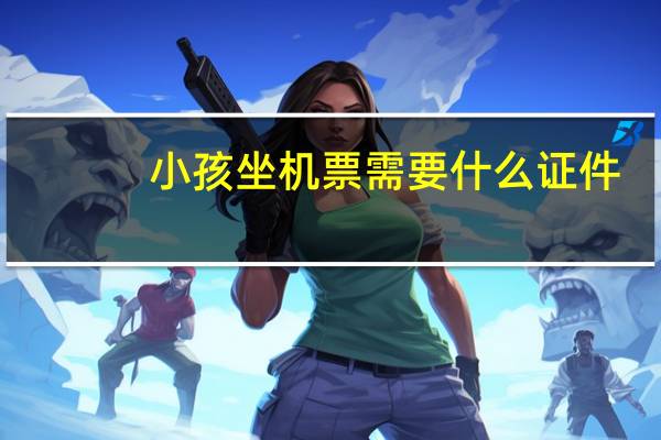 小孩坐机票需要什么证件