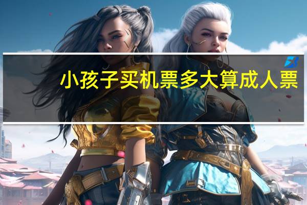 小孩子买机票多大算成人票