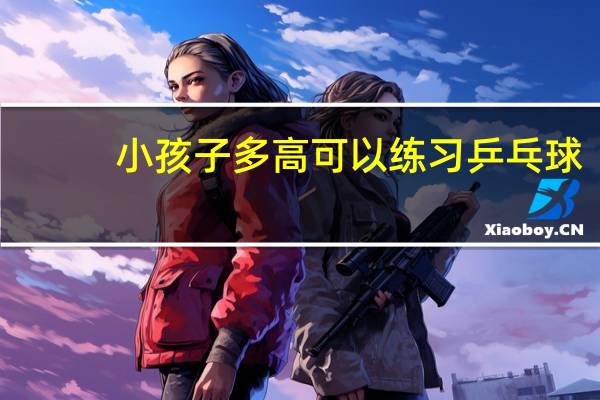 小孩子多高可以练习乒乓球