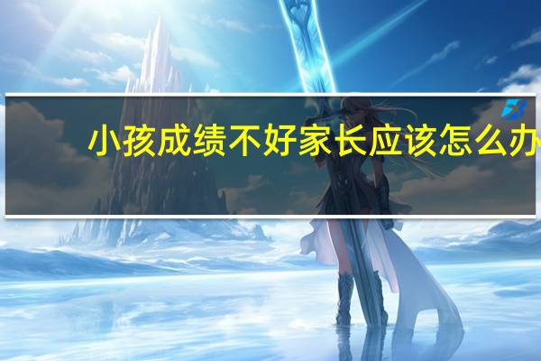 小孩成绩不好家长应该怎么办