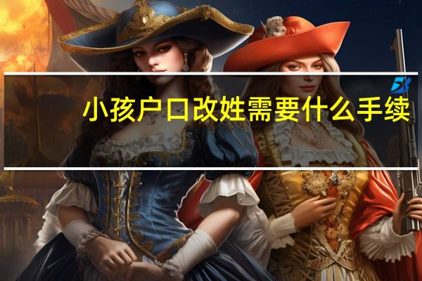 小孩户口改姓需要什么手续