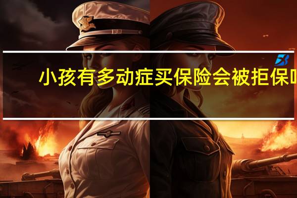 小孩有多动症买保险会被拒保吗