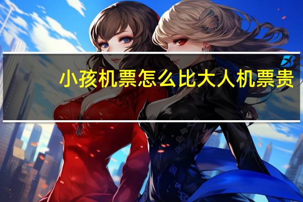 小孩机票怎么比大人机票贵