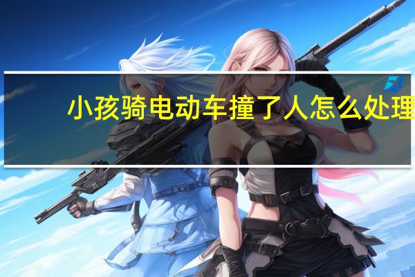 小孩骑电动车撞了人怎么处理