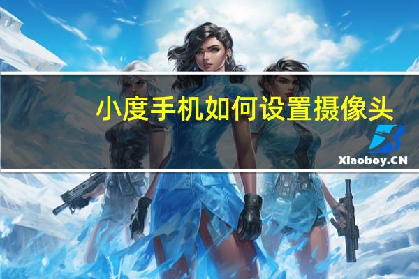 小度手机如何设置摄像头