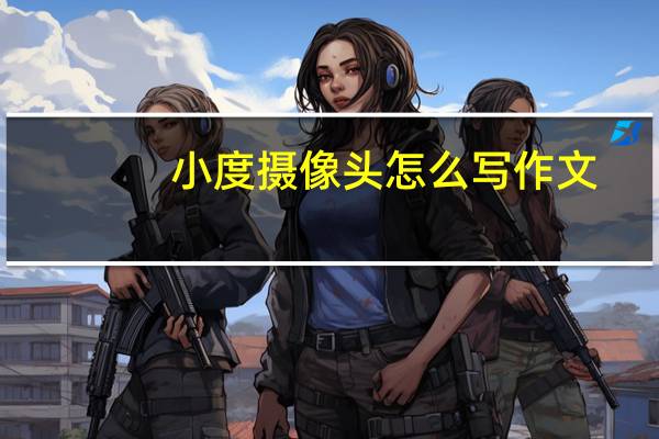 小度摄像头怎么写作文
