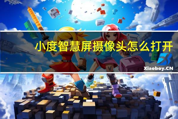 小度智慧屏摄像头怎么打开