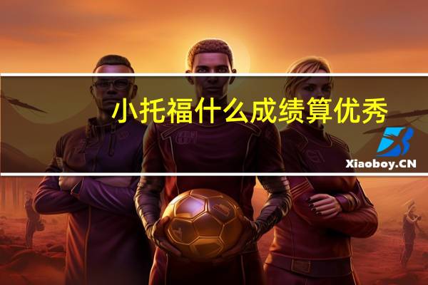 小托福什么成绩算优秀