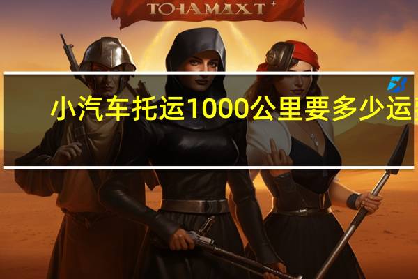 小汽车托运1000公里要多少运费