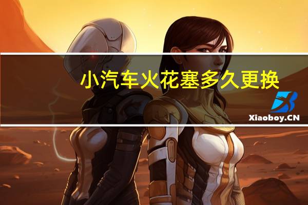 小汽车火花塞多久更换
