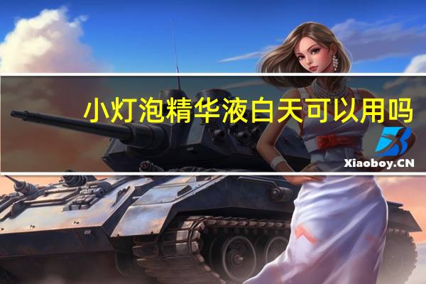 小灯泡精华液白天可以用吗