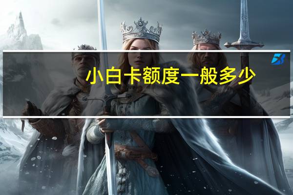 小白卡额度一般多少