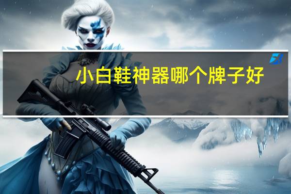 小白鞋神器哪个牌子好
